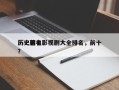 历史著名影视剧大全排名，前十
历史剧电影？