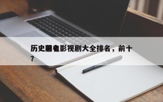历史著名影视剧大全排名，前十
历史剧电影？