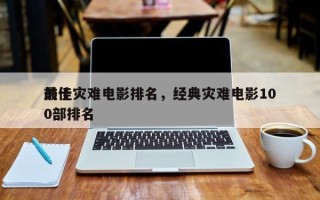 前十
最佳灾难电影排名，经典灾难电影100部排名