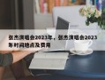 张杰演唱会2023年，张杰演唱会2023年时间地点及费用
？