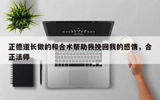 正德道长做的和合术帮助我挽回我的感情，合正法师