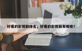 好看的影视剧排名，好看的影视剧有哪些？