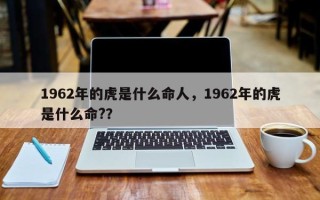 1962年的虎是什么命人，1962年的虎是什么命?？
