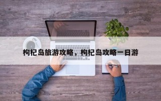 枸杞岛旅游攻略，枸杞岛攻略一日游