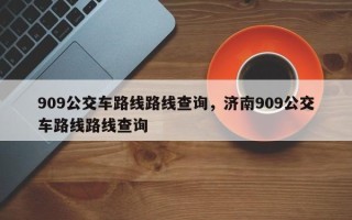909公交车路线路线查询，济南909公交车路线路线查询