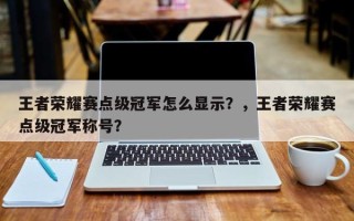 王者荣耀赛点级冠军怎么显示？，王者荣耀赛点级冠军称号？