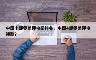 中国十部零差评电影排名，中国4部零差评电视剧？