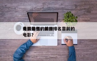 美国最强的前十
电影排名，美国排名靠前的电影？