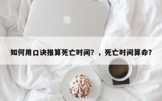 如何用口诀推算死亡时间？，死亡时间算命？