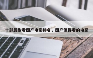 十部最耐看国产电影排名，国产值得看的电影
