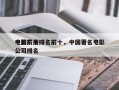 中国前十
电影厂商排名前十，中国著名电影公司排名
