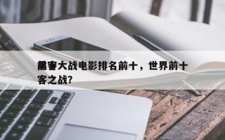 前十
黑客大战电影排名前十，世界前十
黑客之战？