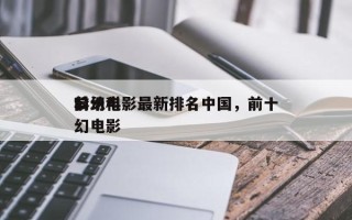 前十
科幻电影最新排名中国，前十
公认科幻电影