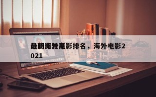 最新比较高
分的海外电影排名，海外电影2021