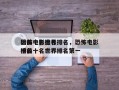 恐怖电影排名
榜前十名世界排名，恐怖电影排名
榜前十名世界排名第一