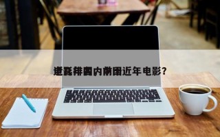 近几年国内前十
电影排名，中国近年电影？