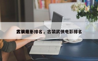 古装前十
武侠电影排名，古装武侠电影排名
