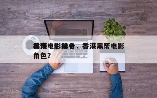 香港电影前十
黑帮电影排名，香港黑帮电影角色？