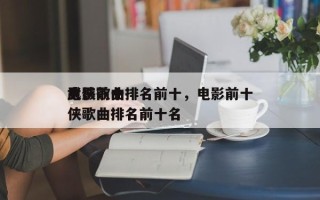 电影前十
武侠歌曲排名前十，电影前十
武侠歌曲排名前十名