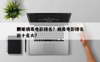前十
网红病毒电影排名？病毒电影排名
榜前十名火？