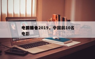 中国前十
电影排名2019，中国前10名电影