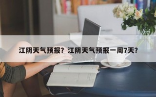 江阴天气预报？江阴天气预报一周7天？