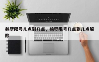 鹤壁限号几点到几点，鹤壁限号几点到几点解除