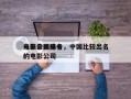 未来中国前十
电影公司排名，中国比较出名的电影公司