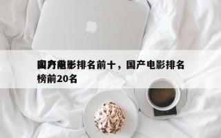 国产前十
实力电影排名前十，国产电影排名
榜前20名