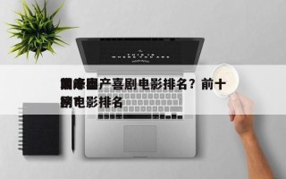 前十
巅峰国产喜剧电影排名？前十
国产喜剧电影排名
榜？