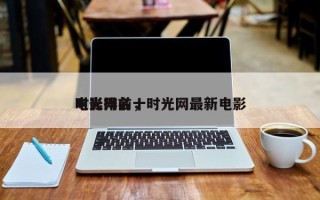 时光网前十
电影排名，时光网最新电影