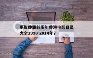 历年香港前十
电影排名？历年香港电影目录大全1990 2014年？