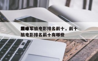 前十
巅峰军旅电影排名前十，前十
巅峰军旅电影排名前十有哪些