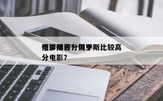 俄罗斯评分前十
电影排名？俄罗斯比较高
分电影？