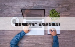 豆瓣前十
催泪电影排名？豆瓣高分催泪？