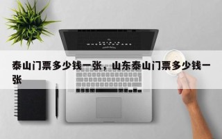 泰山门票多少钱一张，山东泰山门票多少钱一张