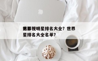 世界
男影视明星排名大全？世界
男影视明星排名大全名单？