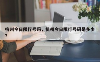 杭州今日限行号码，杭州今日限行号码是多少？