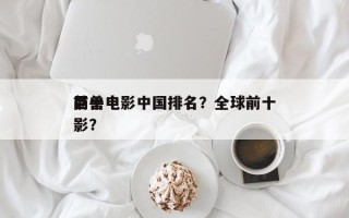 前十
巨兽电影中国排名？全球前十
巨兽电影？