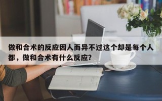 做和合术的反应因人而异不过这个却是每个人都，做和合术有什么反应？