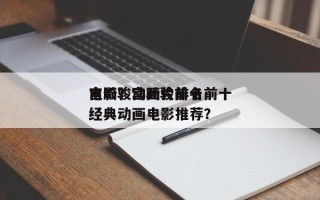 宫崎骏动画片排名前十
电影？宫崎骏前十
经典动画电影推荐？