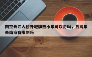 南京长江大桥外地牌照小车可以走吗，自驾车去南京有限制吗
