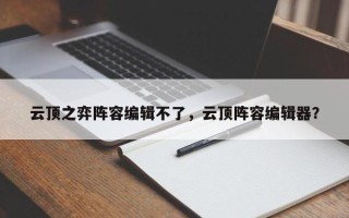 云顶之弈阵容编辑不了，云顶阵容编辑器？