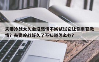 夫妻冷战太久会没感情不妨试试它让你重获激情？夫妻冷战好久了不知道怎么办？