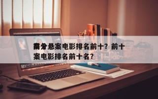 前十
高分悬案电影排名前十？前十
高分悬案电影排名前十名？