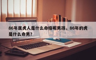 86年属虎人是什么命格呢男孩，86年的虎是什么命男？
