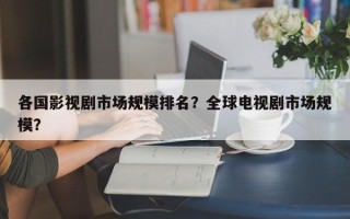 各国影视剧市场规模排名？全球电视剧市场规模？
