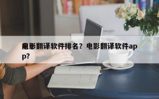 前十
电影翻译软件排名？电影翻译软件app？