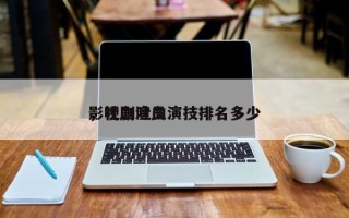 影视剧吐血演技排名多少
，吐血演员