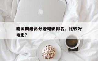中国国产高分老电影排名，比较好
的国产老电影？